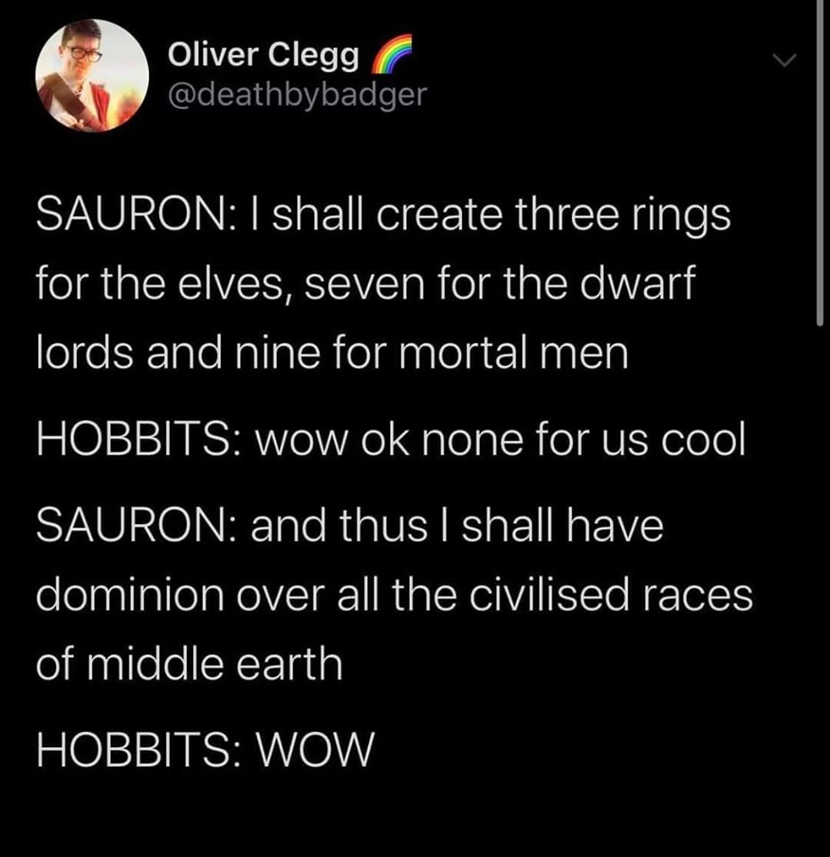 This meme is a humorous exchange between two characters from the Lord of the Rings series, Sauron and the Hobbits. Sauron, the main antagonist, boasts about his dominance over Middle Earth, while the Hobbits respond with a sarcastic "WOW" in response to his claim of being the only one with power in the world. The exchange is a tongue-in-cheek commentary on the idea of Sauron's grandiose claims and the Hobbits' skepticism.